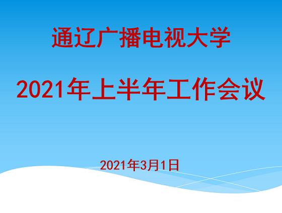 电大工作|补短板 谋创新 求实效 助发展 -----通辽广播电视大学召开2021年上半年工作会议