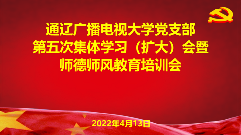 通辽广播电视大学党支部召开第五次集体 学习（扩大）会暨师德师风教育培训会